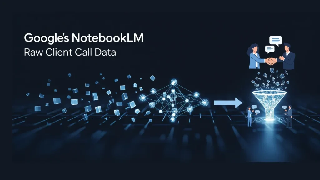 Google’s NotebookLM Turns Client Calls into Sales Pitches